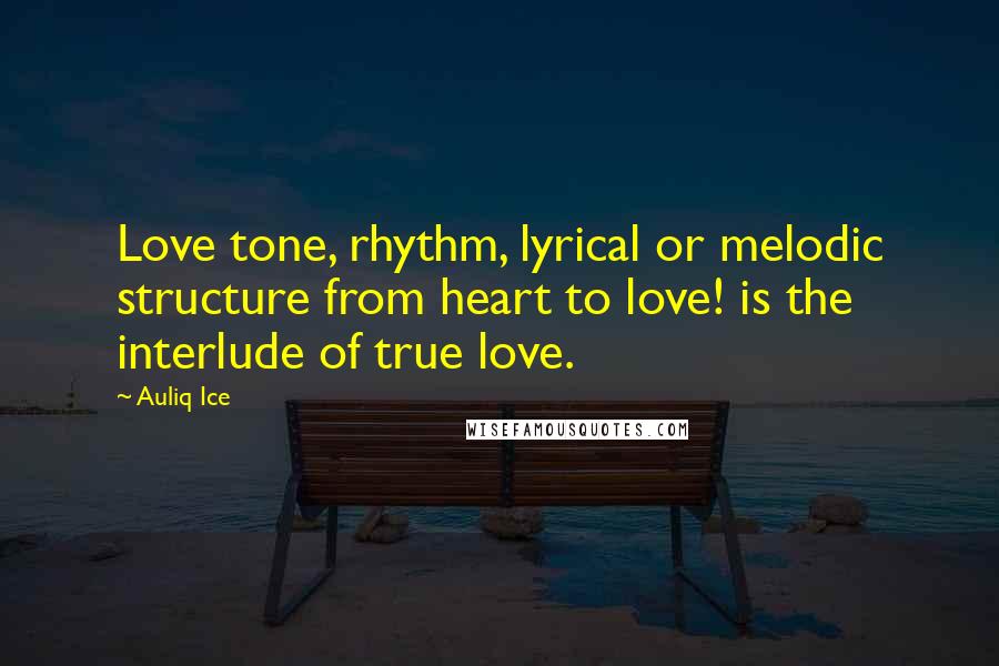 Auliq Ice Quotes: Love tone, rhythm, lyrical or melodic structure from heart to love! is the interlude of true love.