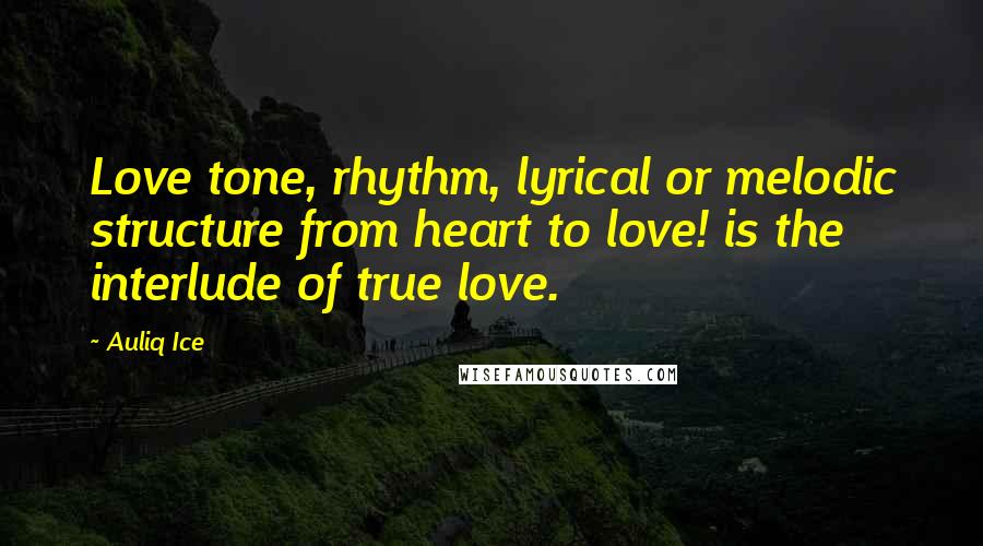 Auliq Ice Quotes: Love tone, rhythm, lyrical or melodic structure from heart to love! is the interlude of true love.