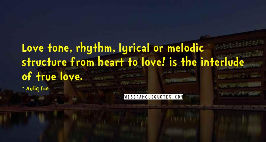 Auliq Ice Quotes: Love tone, rhythm, lyrical or melodic structure from heart to love! is the interlude of true love.