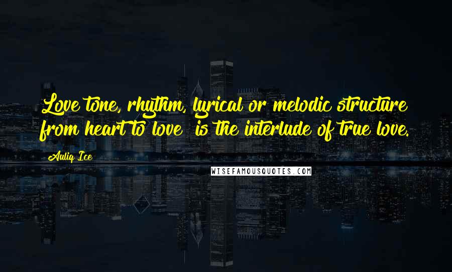 Auliq Ice Quotes: Love tone, rhythm, lyrical or melodic structure from heart to love! is the interlude of true love.