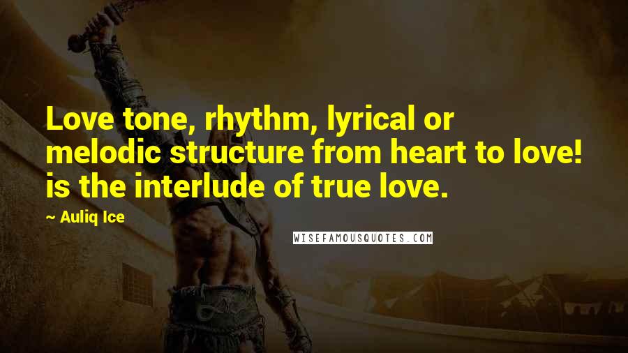 Auliq Ice Quotes: Love tone, rhythm, lyrical or melodic structure from heart to love! is the interlude of true love.