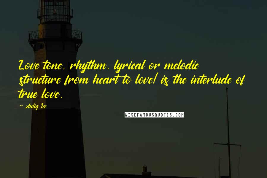 Auliq Ice Quotes: Love tone, rhythm, lyrical or melodic structure from heart to love! is the interlude of true love.