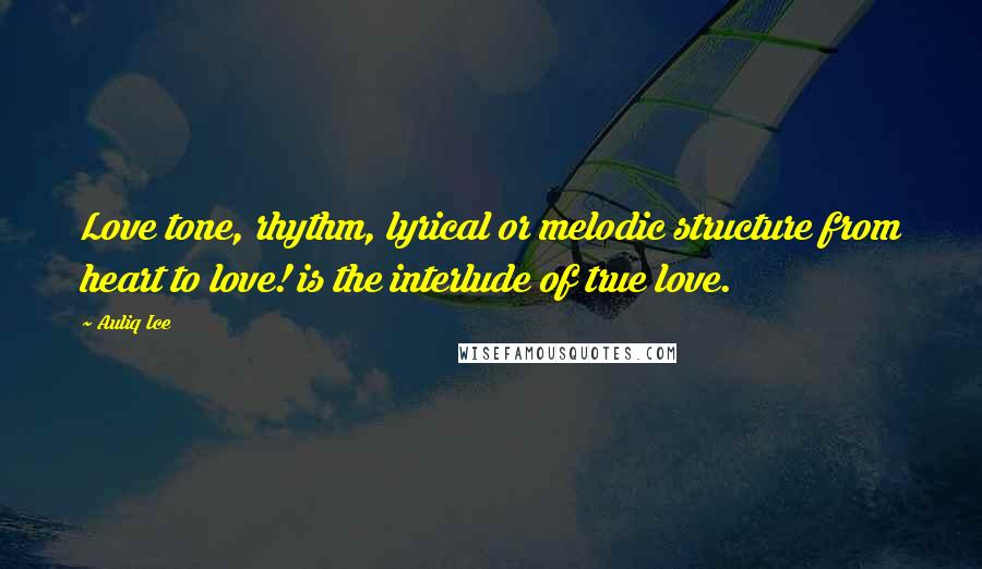 Auliq Ice Quotes: Love tone, rhythm, lyrical or melodic structure from heart to love! is the interlude of true love.