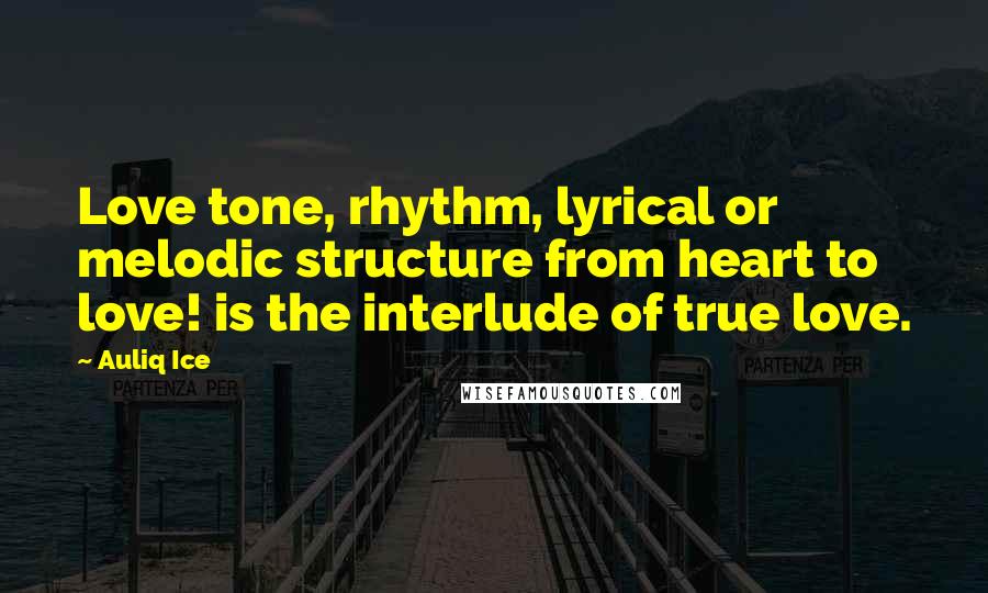 Auliq Ice Quotes: Love tone, rhythm, lyrical or melodic structure from heart to love! is the interlude of true love.