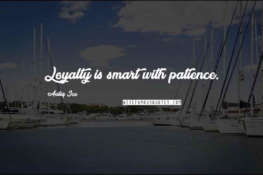 Auliq Ice Quotes: Loyalty is smart with patience.