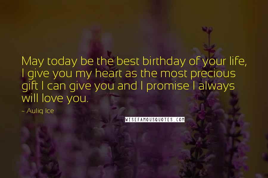 Auliq Ice Quotes: May today be the best birthday of your life, I give you my heart as the most precious gift I can give you and I promise I always will love you.