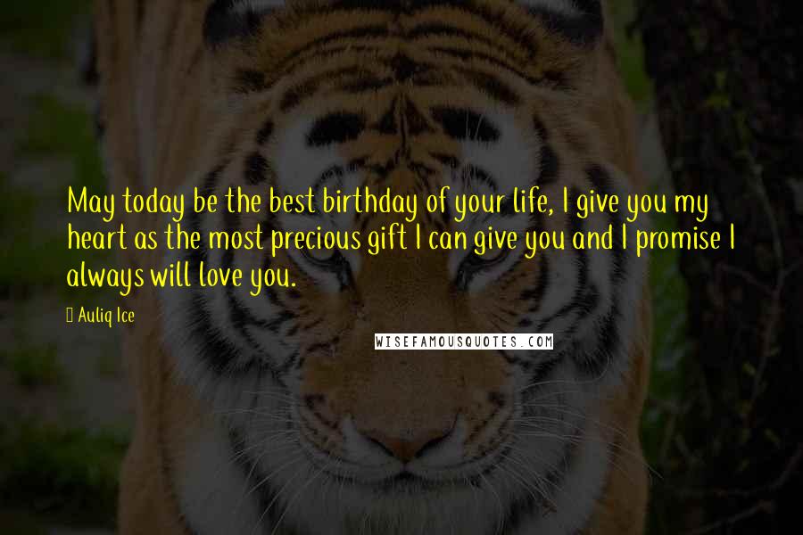 Auliq Ice Quotes: May today be the best birthday of your life, I give you my heart as the most precious gift I can give you and I promise I always will love you.