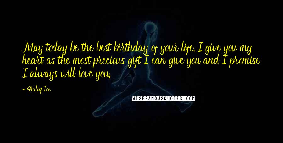 Auliq Ice Quotes: May today be the best birthday of your life, I give you my heart as the most precious gift I can give you and I promise I always will love you.