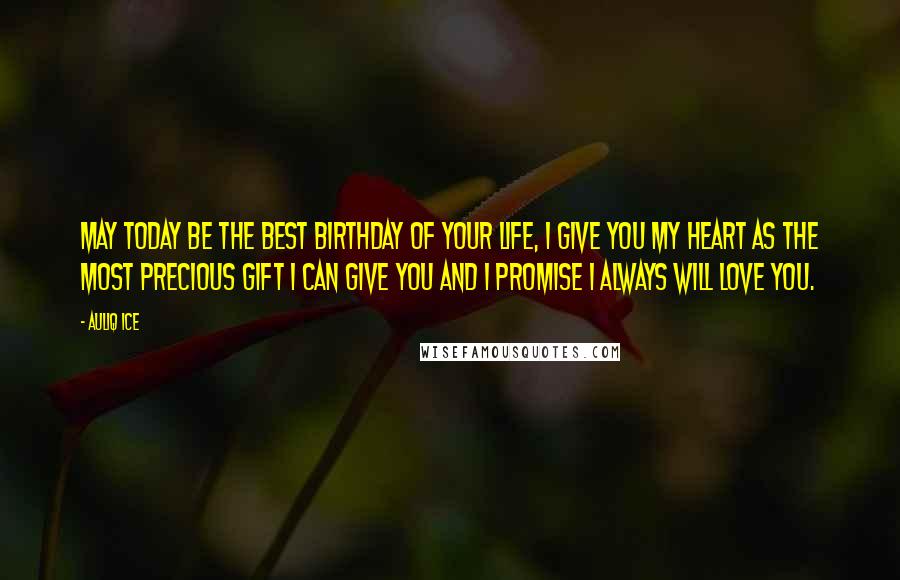 Auliq Ice Quotes: May today be the best birthday of your life, I give you my heart as the most precious gift I can give you and I promise I always will love you.