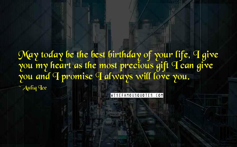 Auliq Ice Quotes: May today be the best birthday of your life, I give you my heart as the most precious gift I can give you and I promise I always will love you.