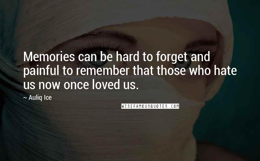 Auliq Ice Quotes: Memories can be hard to forget and painful to remember that those who hate us now once loved us.