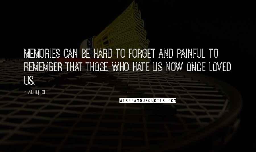 Auliq Ice Quotes: Memories can be hard to forget and painful to remember that those who hate us now once loved us.