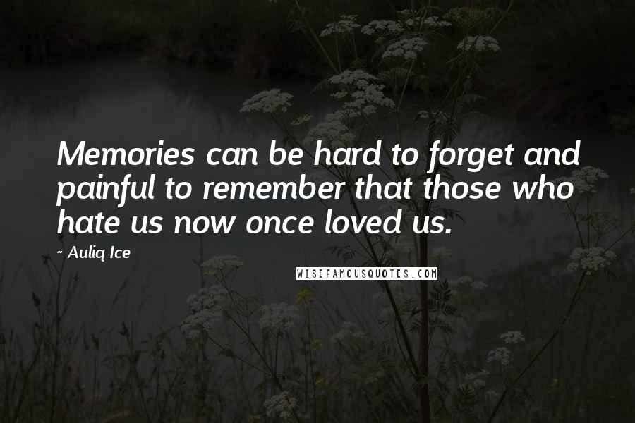 Auliq Ice Quotes: Memories can be hard to forget and painful to remember that those who hate us now once loved us.