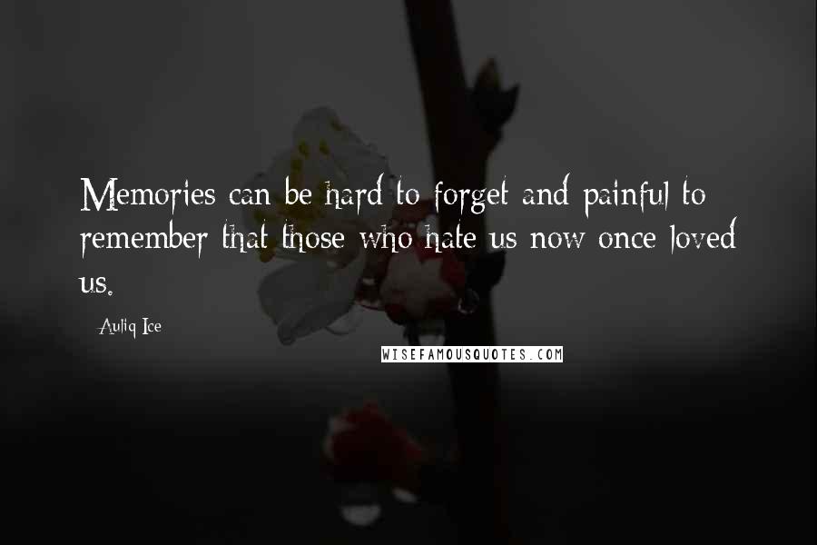 Auliq Ice Quotes: Memories can be hard to forget and painful to remember that those who hate us now once loved us.