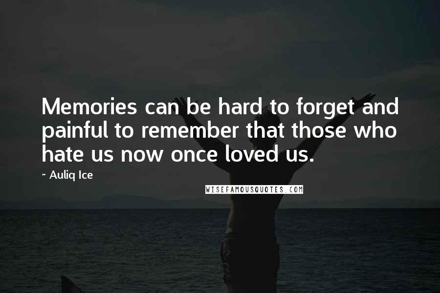 Auliq Ice Quotes: Memories can be hard to forget and painful to remember that those who hate us now once loved us.