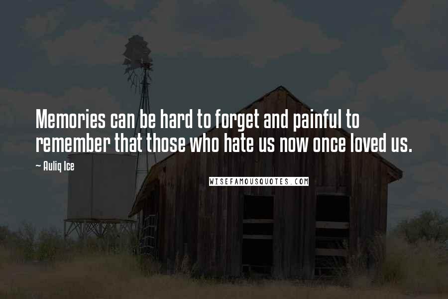 Auliq Ice Quotes: Memories can be hard to forget and painful to remember that those who hate us now once loved us.