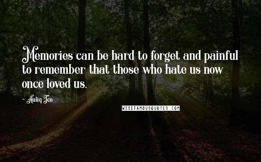 Auliq Ice Quotes: Memories can be hard to forget and painful to remember that those who hate us now once loved us.