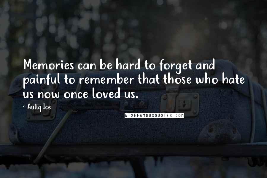 Auliq Ice Quotes: Memories can be hard to forget and painful to remember that those who hate us now once loved us.