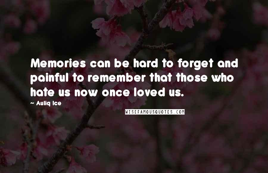 Auliq Ice Quotes: Memories can be hard to forget and painful to remember that those who hate us now once loved us.