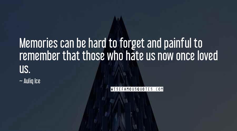 Auliq Ice Quotes: Memories can be hard to forget and painful to remember that those who hate us now once loved us.