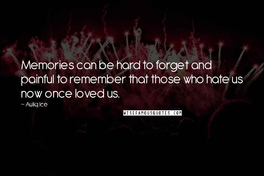 Auliq Ice Quotes: Memories can be hard to forget and painful to remember that those who hate us now once loved us.