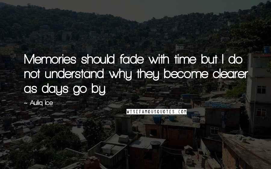 Auliq Ice Quotes: Memories should fade with time but I do not understand why they become clearer as days go by.