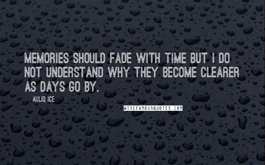 Auliq Ice Quotes: Memories should fade with time but I do not understand why they become clearer as days go by.