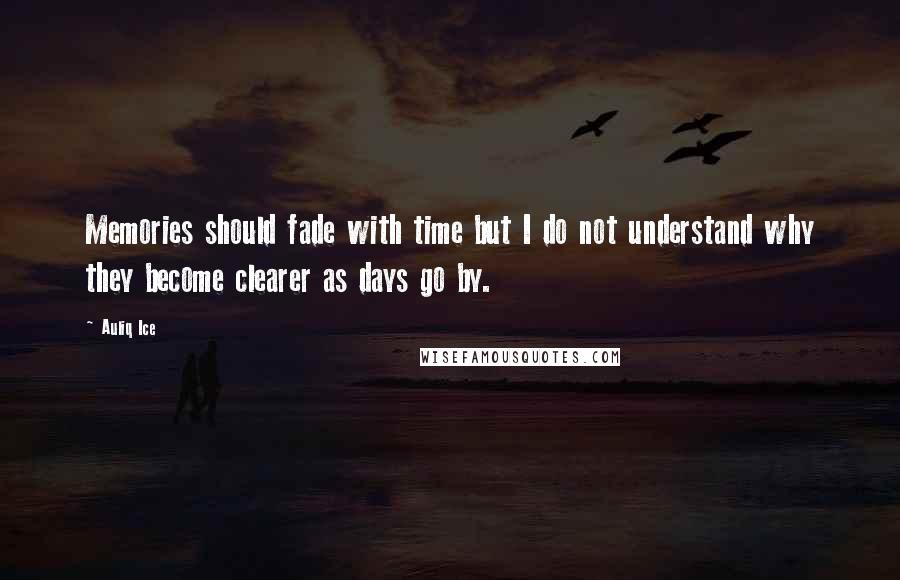 Auliq Ice Quotes: Memories should fade with time but I do not understand why they become clearer as days go by.
