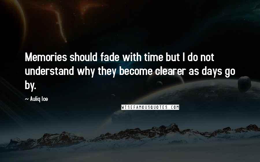 Auliq Ice Quotes: Memories should fade with time but I do not understand why they become clearer as days go by.