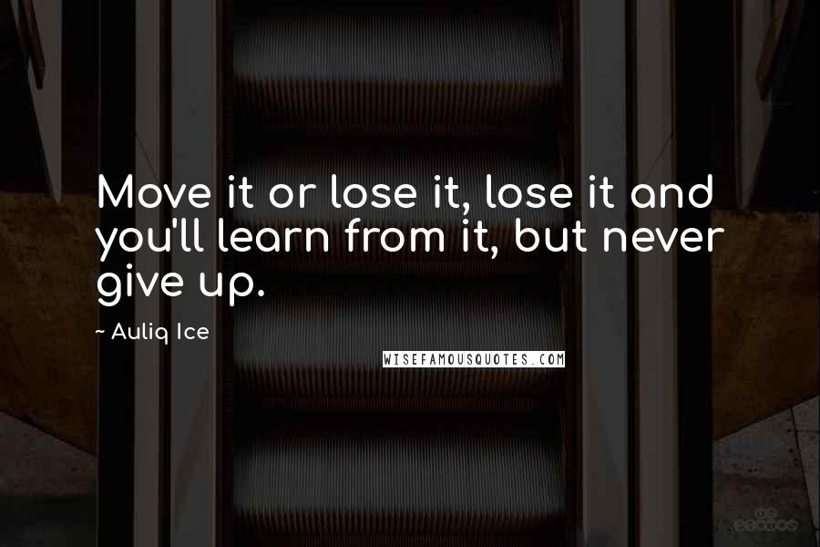 Auliq Ice Quotes: Move it or lose it, lose it and you'll learn from it, but never give up.