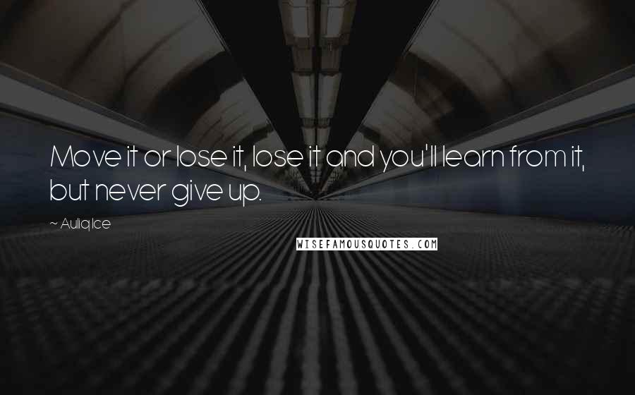 Auliq Ice Quotes: Move it or lose it, lose it and you'll learn from it, but never give up.