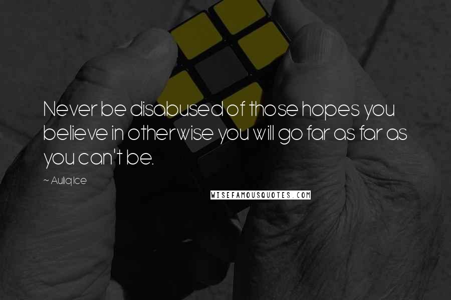 Auliq Ice Quotes: Never be disabused of those hopes you believe in otherwise you will go far as far as you can't be.