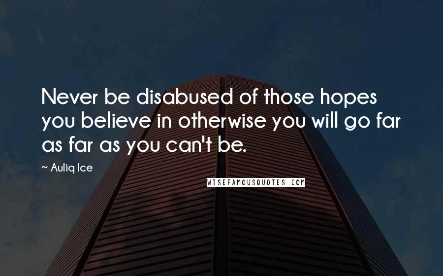 Auliq Ice Quotes: Never be disabused of those hopes you believe in otherwise you will go far as far as you can't be.