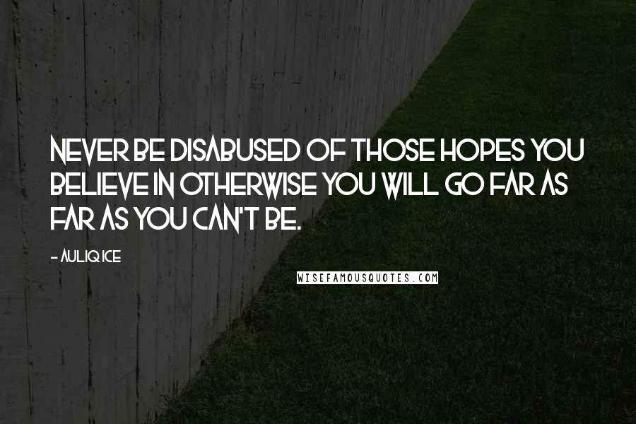 Auliq Ice Quotes: Never be disabused of those hopes you believe in otherwise you will go far as far as you can't be.