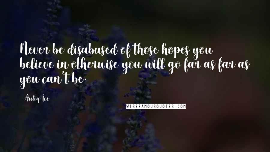 Auliq Ice Quotes: Never be disabused of those hopes you believe in otherwise you will go far as far as you can't be.