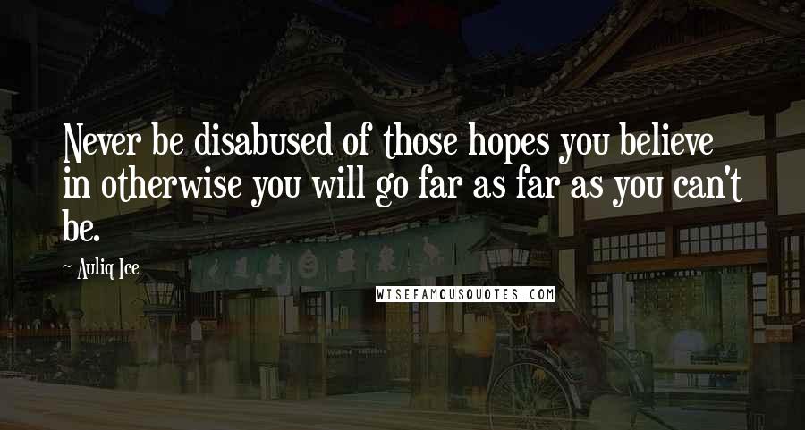 Auliq Ice Quotes: Never be disabused of those hopes you believe in otherwise you will go far as far as you can't be.