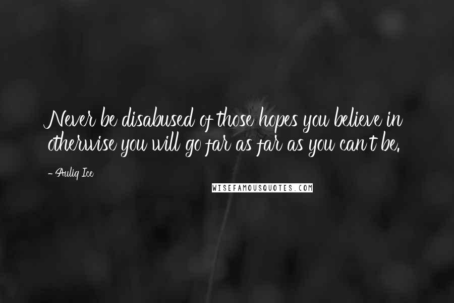 Auliq Ice Quotes: Never be disabused of those hopes you believe in otherwise you will go far as far as you can't be.