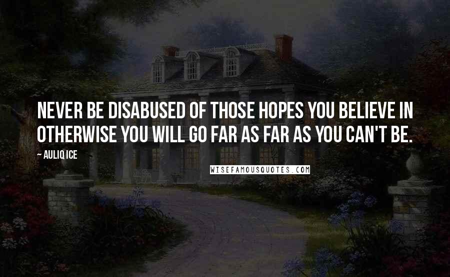 Auliq Ice Quotes: Never be disabused of those hopes you believe in otherwise you will go far as far as you can't be.