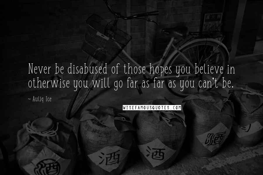 Auliq Ice Quotes: Never be disabused of those hopes you believe in otherwise you will go far as far as you can't be.