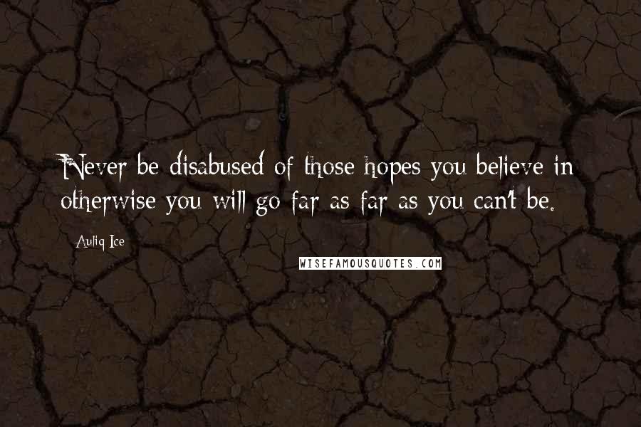 Auliq Ice Quotes: Never be disabused of those hopes you believe in otherwise you will go far as far as you can't be.