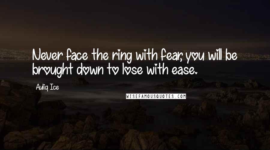 Auliq Ice Quotes: Never face the ring with fear, you will be brought down to lose with ease.