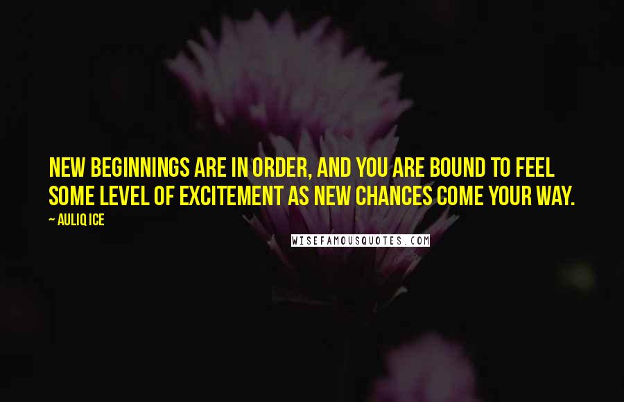 Auliq Ice Quotes: New Beginnings are in order, and you are bound to feel some level of excitement as new chances come your way.
