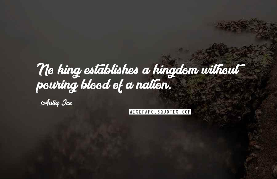 Auliq Ice Quotes: No king establishes a kingdom without pouring blood of a nation.
