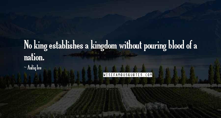 Auliq Ice Quotes: No king establishes a kingdom without pouring blood of a nation.