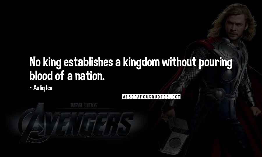 Auliq Ice Quotes: No king establishes a kingdom without pouring blood of a nation.