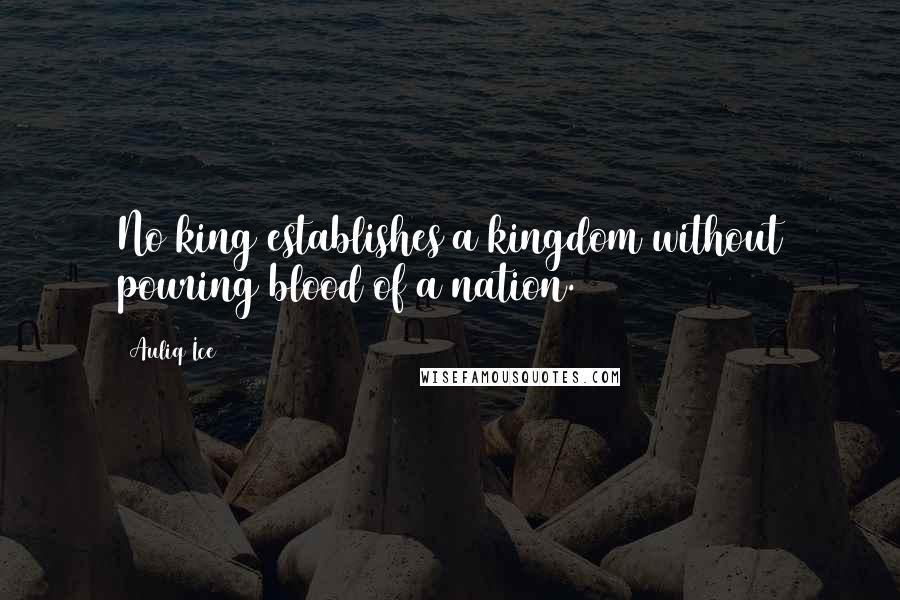 Auliq Ice Quotes: No king establishes a kingdom without pouring blood of a nation.