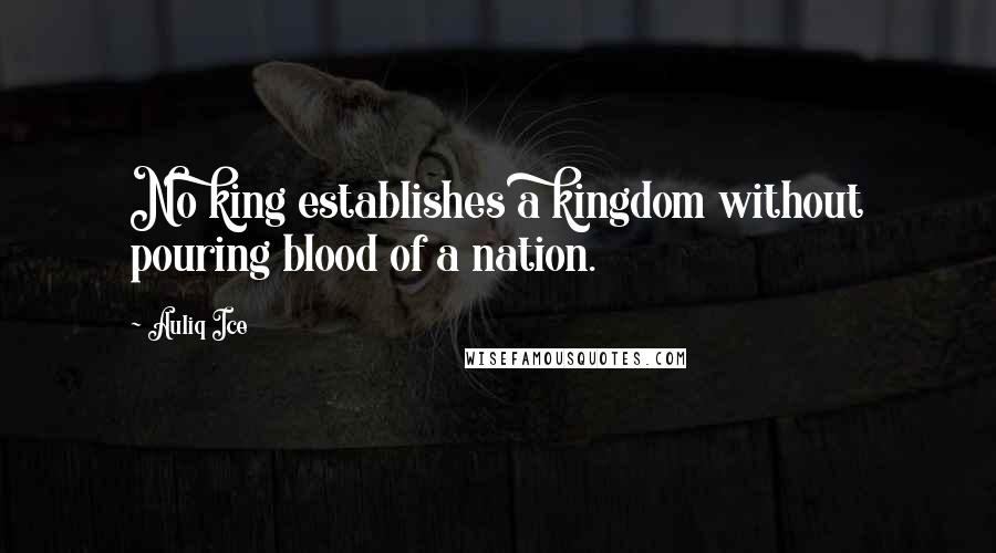 Auliq Ice Quotes: No king establishes a kingdom without pouring blood of a nation.