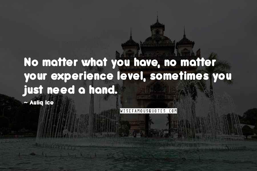 Auliq Ice Quotes: No matter what you have, no matter your experience level, sometimes you just need a hand.