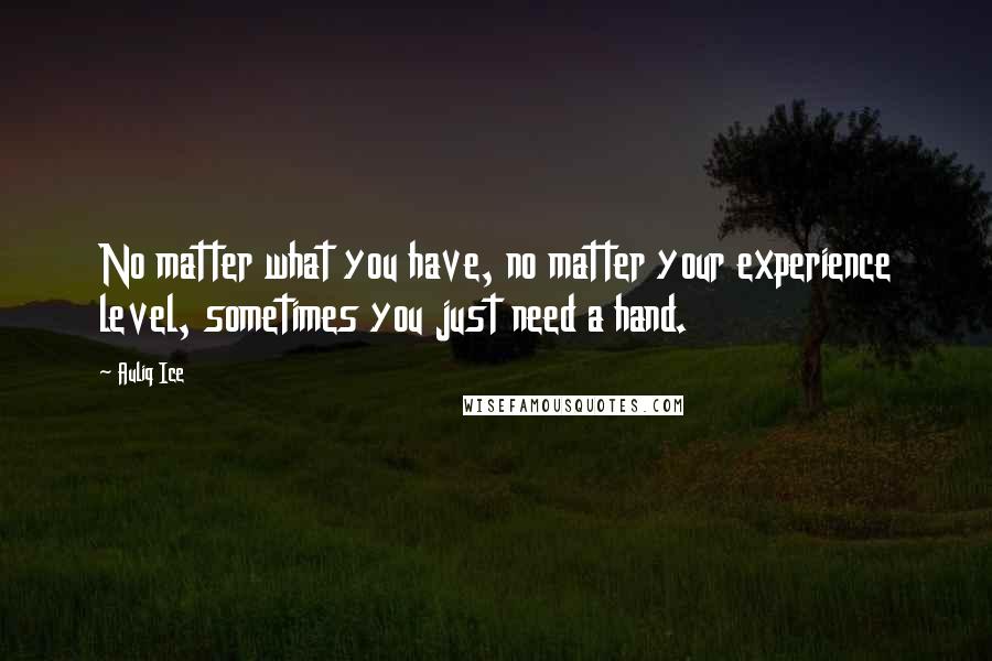 Auliq Ice Quotes: No matter what you have, no matter your experience level, sometimes you just need a hand.