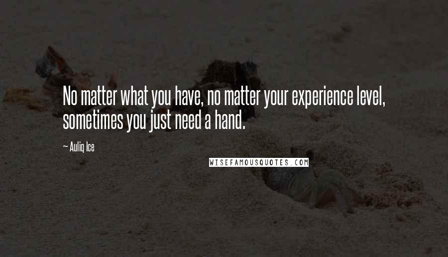 Auliq Ice Quotes: No matter what you have, no matter your experience level, sometimes you just need a hand.